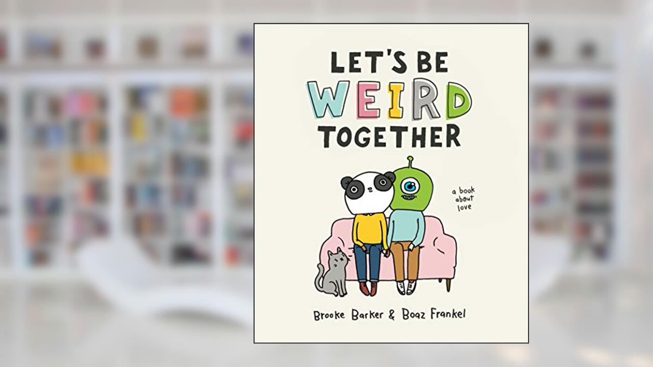 Let's Be Weird Together: A Book About Love, written by Brooke Barker; Boaz Frankel