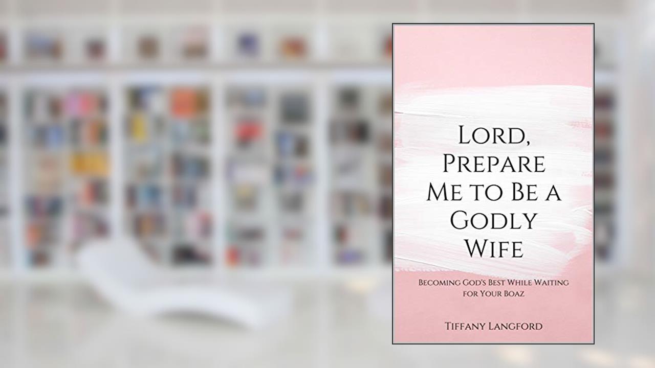 Lord, Prepare Me to Be a Godly Wife: Becoming God's Best While Waiting for Your Boaz, written by Mrs. Tiffany Machelle Langford