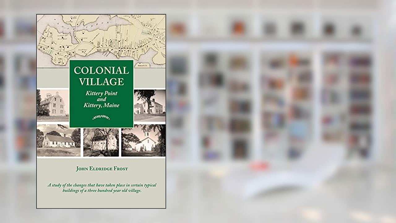 Colonial Village: Kittery Point and Kittery, Maine, written by John Eldridge Frost