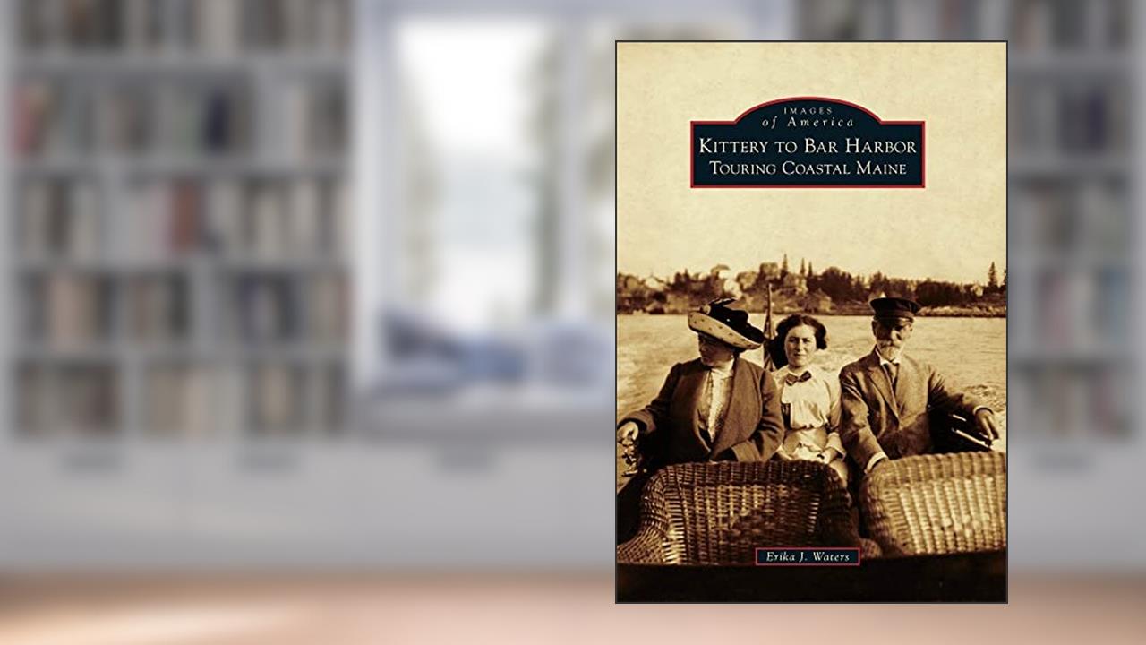 Kittery to Bar Harbor: Touring Coastal Maine (Images of America), written by Erika J. Waters