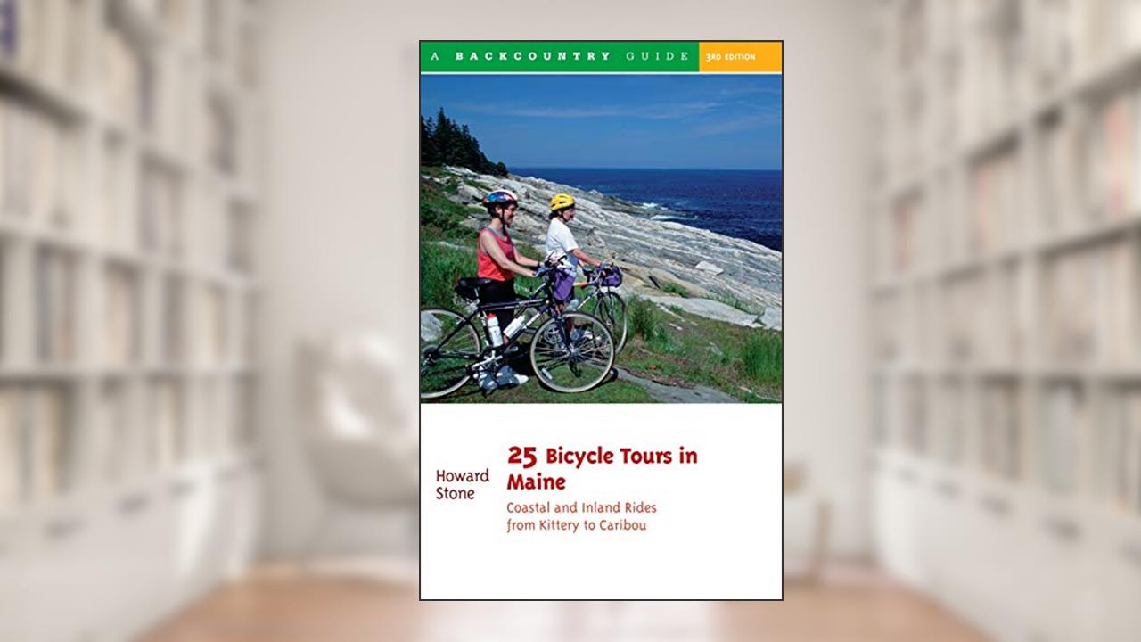 25 Bicycle Tours in Maine: Coastal and Inland Rides from Kittery to Caribou, written by Howard Stone