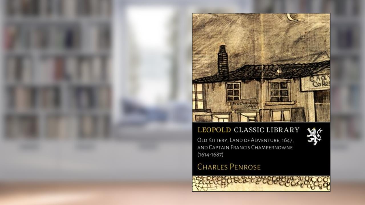 Old Kittery, Land of Adventure, 1647, and Captain Francis Champernowne (1614-1687), written by Charles Penrose