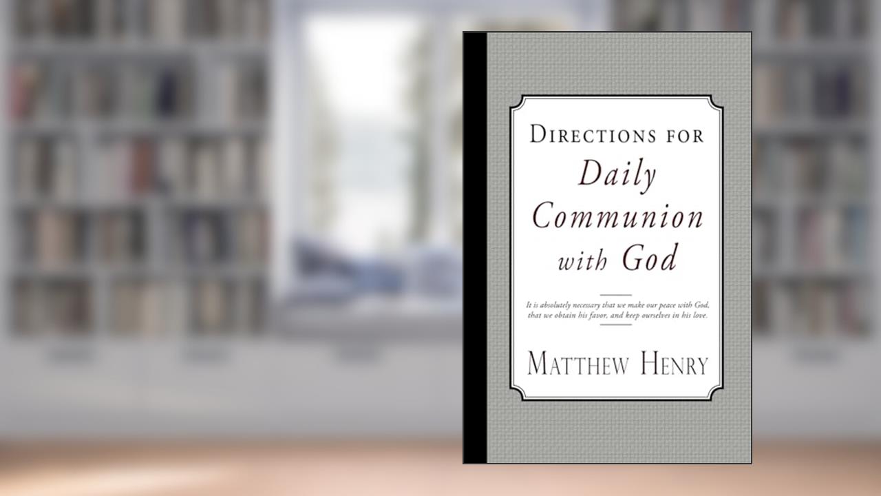 Directions for Daily Communion with God, written by Matthew Henry