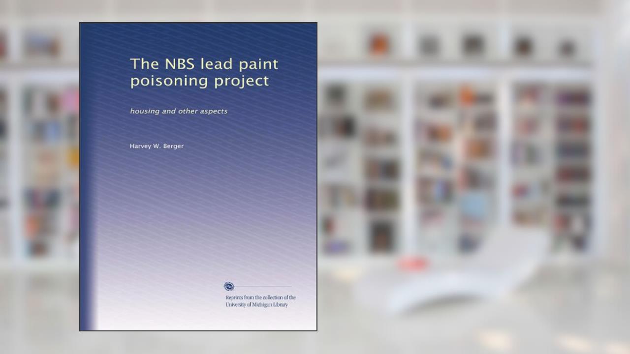 The NBS lead paint poisoning project: housing and other aspects, written by Harvey W. Berger
