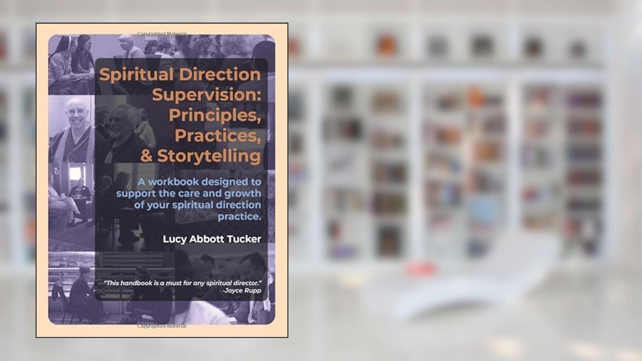 Spiritual Direction Supervision: Principles, Practices & Storytelling., written by Lucy Abbott Tucker