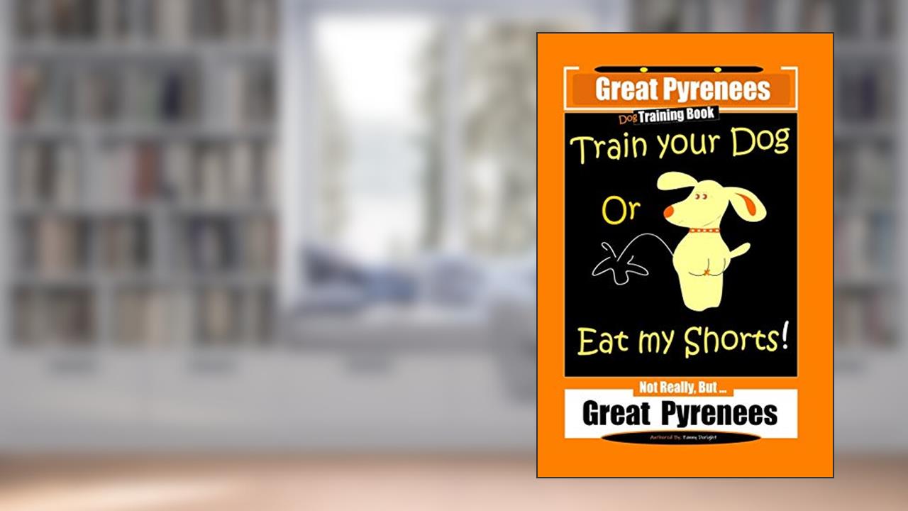 Great Pyrenees, Train Your Dog Or Eat My Shorts! Not Really, But.Great Pyrenees, written by Fanny Doright