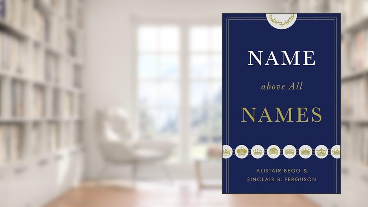 Name above All Names (Trade Paperback Edition), written by Alistair Begg; Sinclair B. Ferguson