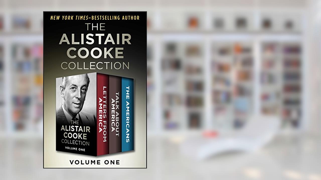 The Alistair Cooke Collection Volume One: Letters from America, Talk About America, and The Americans, written by Alistair Cooke
