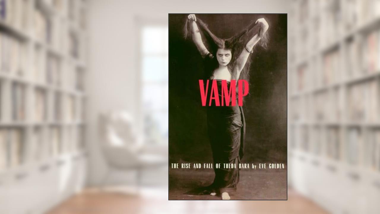 Vamp: The Rise and Fall of Theda Bara, written by Eve Golden