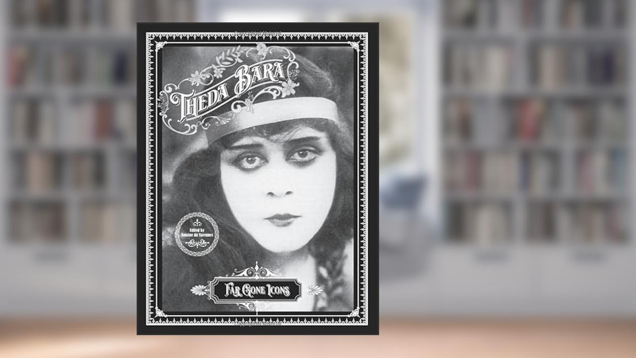 Theda Bara: Far Gone Icons, written by Antoine du Varennes