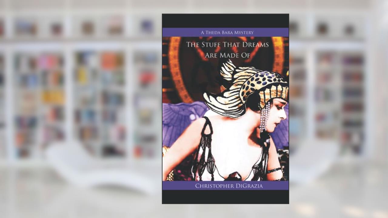 The Stuff That Dreams Are Made Of: A Theda Bara Mystery, written by Christopher DiGrazia
