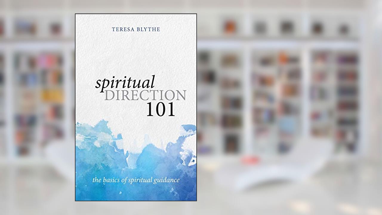 Spiritual Direction 101: The Basics of Spiritual Guidance, written by Teresa Blythe
