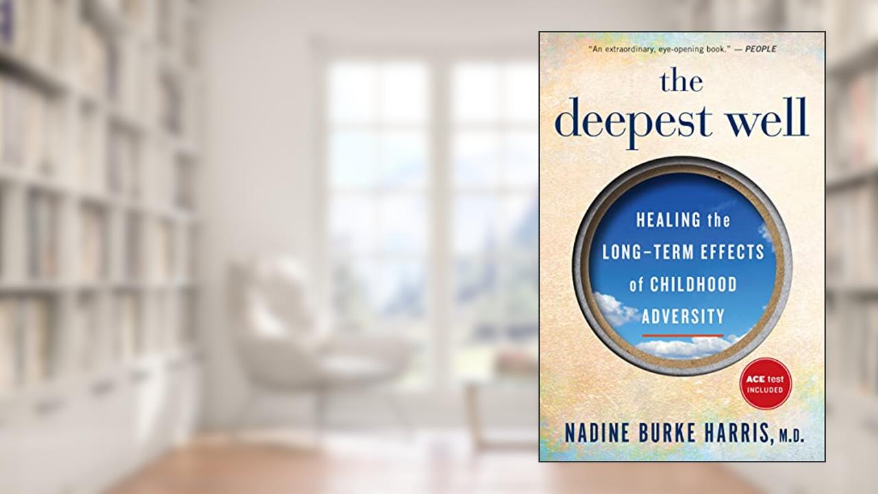The Deepest Well: Healing the Long-Term Effects of Childhood Trauma and Adversity, written by Nadine Burke Harris