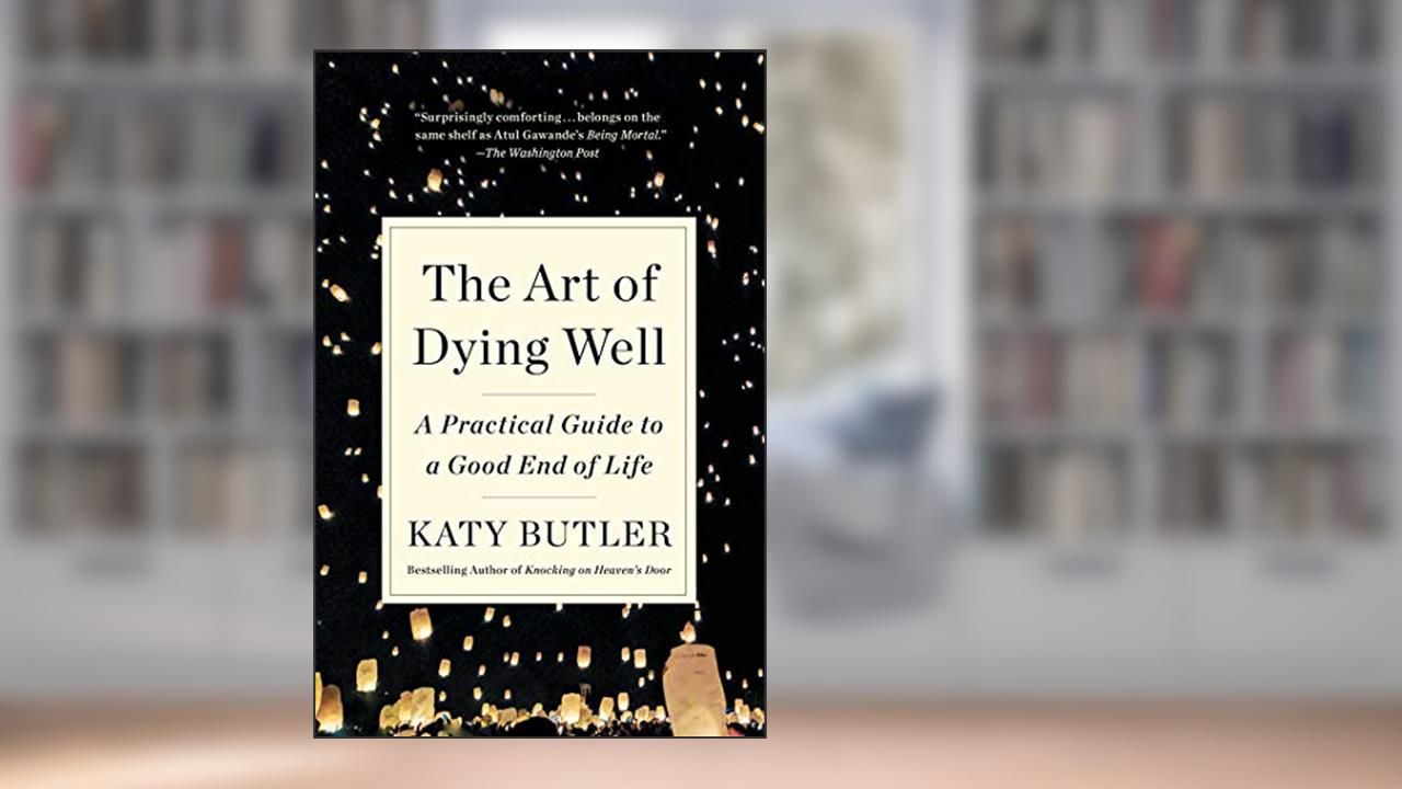 The Art of Dying Well: A Practical Guide to a Good End of Life, written by Katy Butler