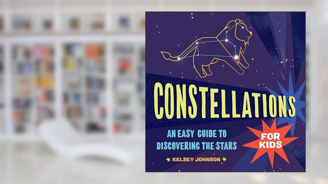Constellations for Kids: An Easy Guide to Discovering the Stars, written by Kelsey Johnson