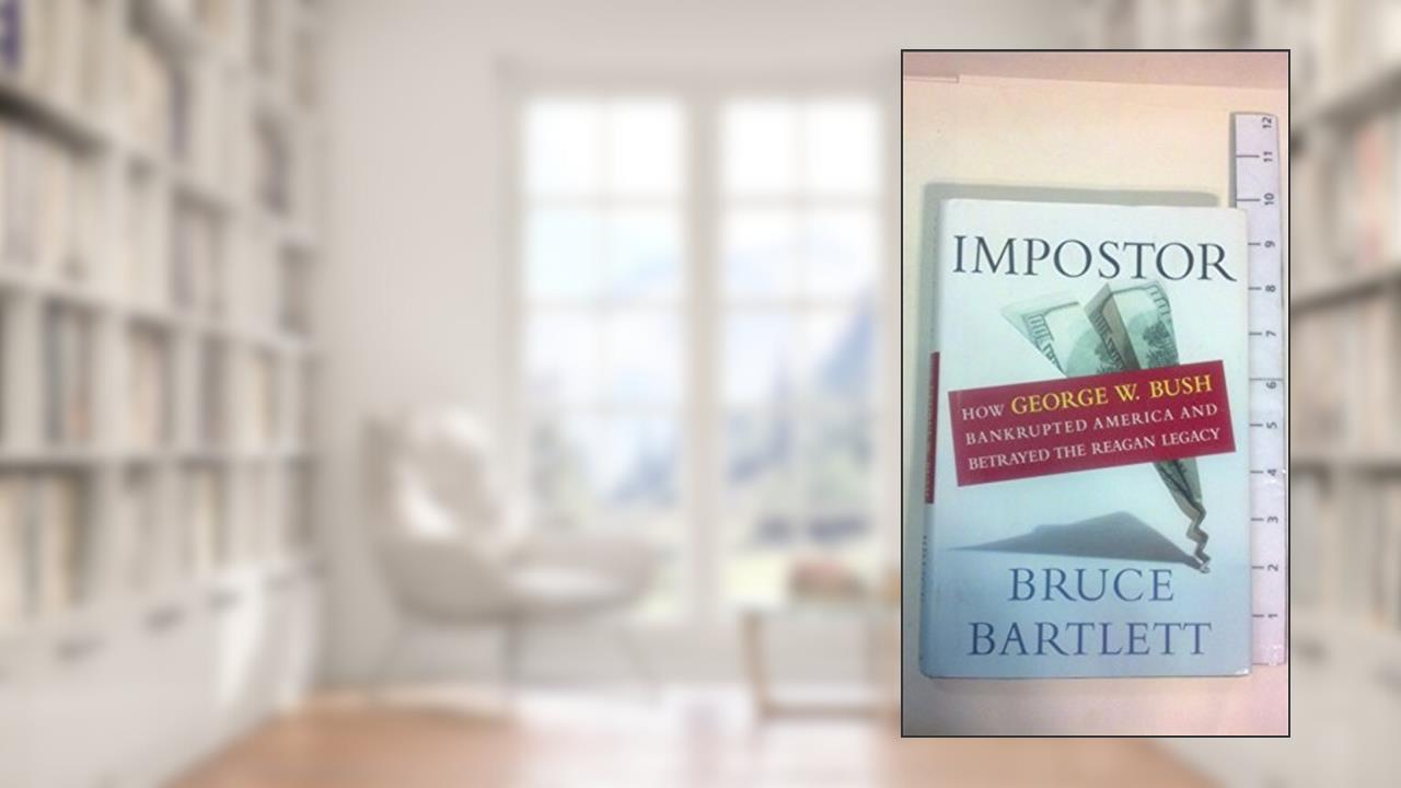 Impostor: How George W. Bush Bankrupted America and Betrayed the Reagan Legacy, written by Bruce Bartlett