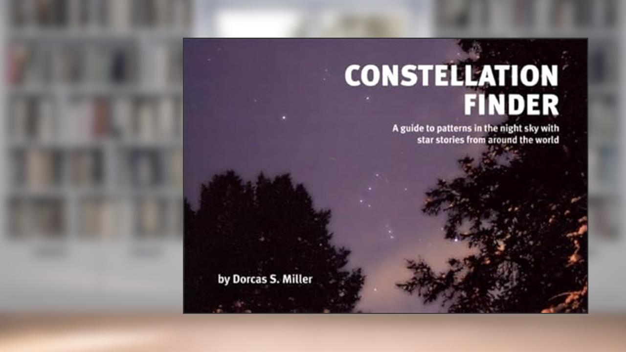 Constellation Finder: A guide to patterns in the night sky with star stories from around the world (Nature Study Guides), written by Dorcas S. Miller