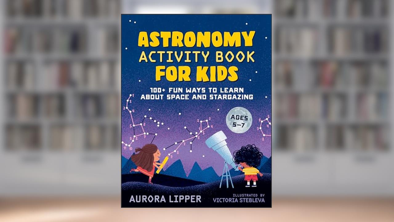 Astronomy Activity Book for Kids: 100+ Fun Ways to Learn About Space and Stargazing, written by Aurora Lipper