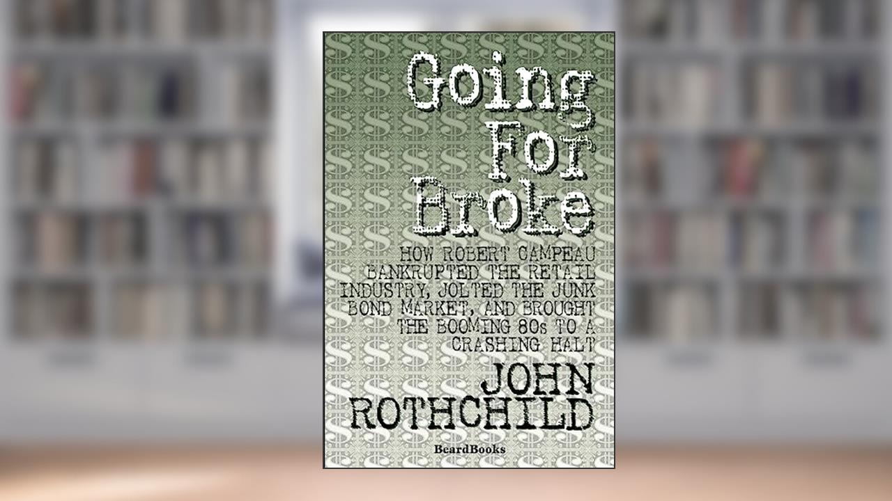 Going for Broke: How Robert Campeau Bankrupted the Retail Industry, Jolted the Junk Bond Market, and Brought the Booming 80s to a Crashing Halt, written by John Rothchild