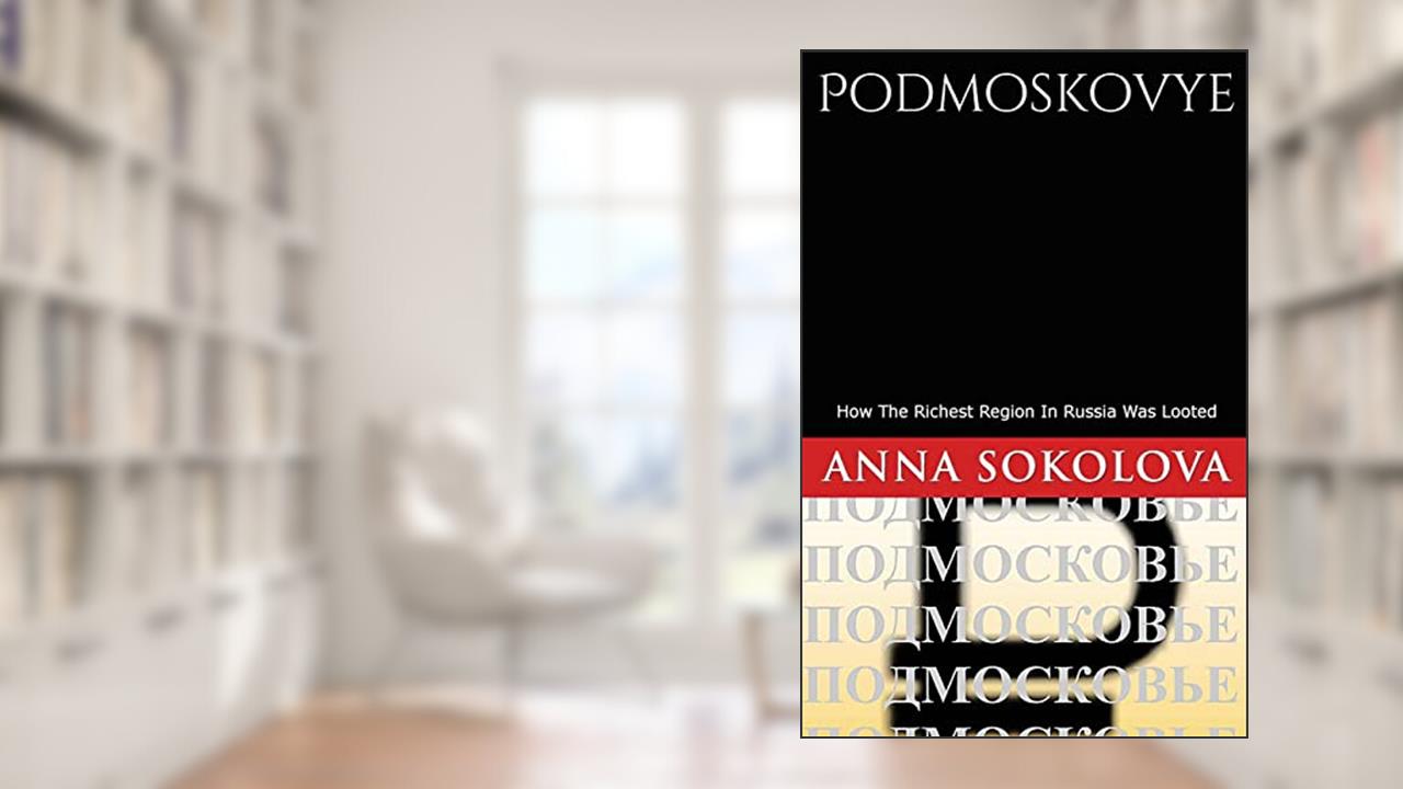 Podmoskovye: How Russia's richest region was bankrupted, written by Ms. Anna Sokolova