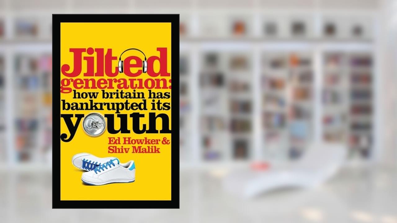 Jilted Generation: How Britain Has Bankrupted Its Youth, written by Ed Howker; Shiv Malik