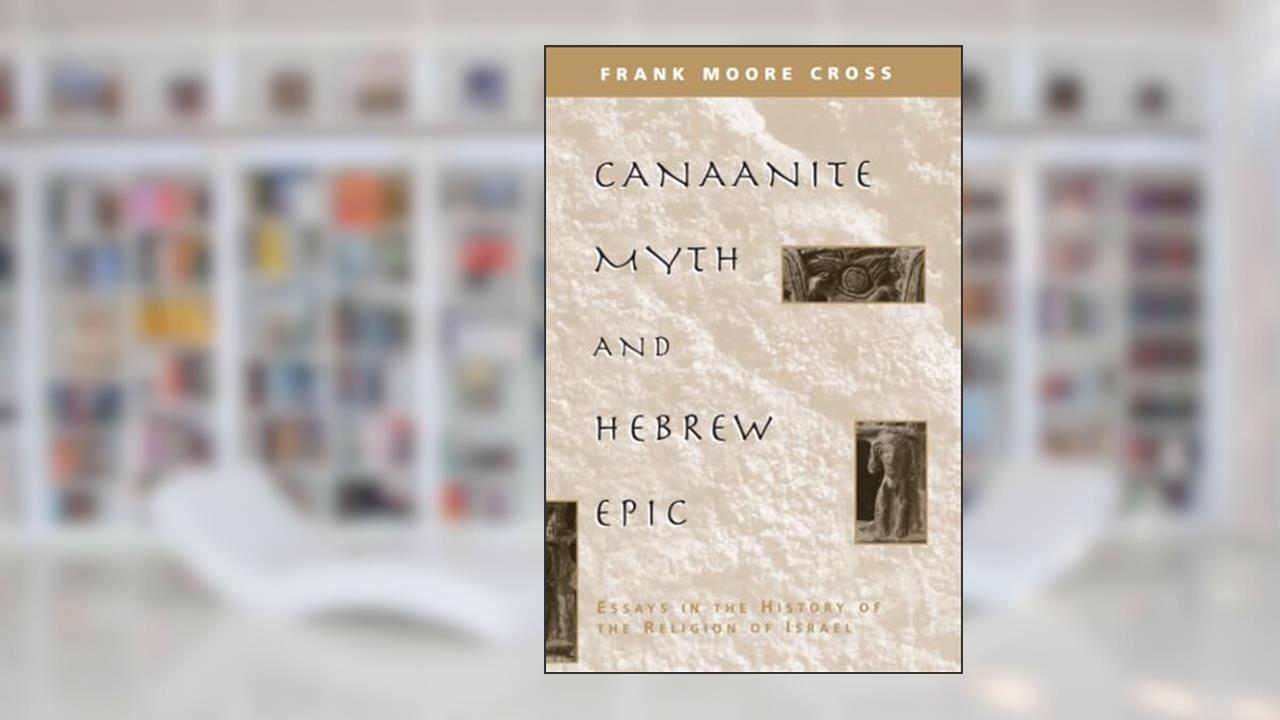 Canaanite Myth and Hebrew Epic: Essays in the History of the Religion of Israel, written by Frank Moore Cross