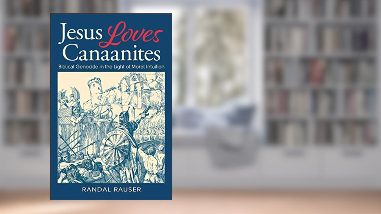 Jesus Loves Canaanites: Biblical Genocide in the Light of Moral Intuition, written by Randal Rauser