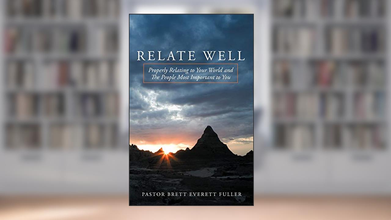 Relate Well: Properly Relating to Your World and the People Most Important to You, written by Brett Everett Fuller