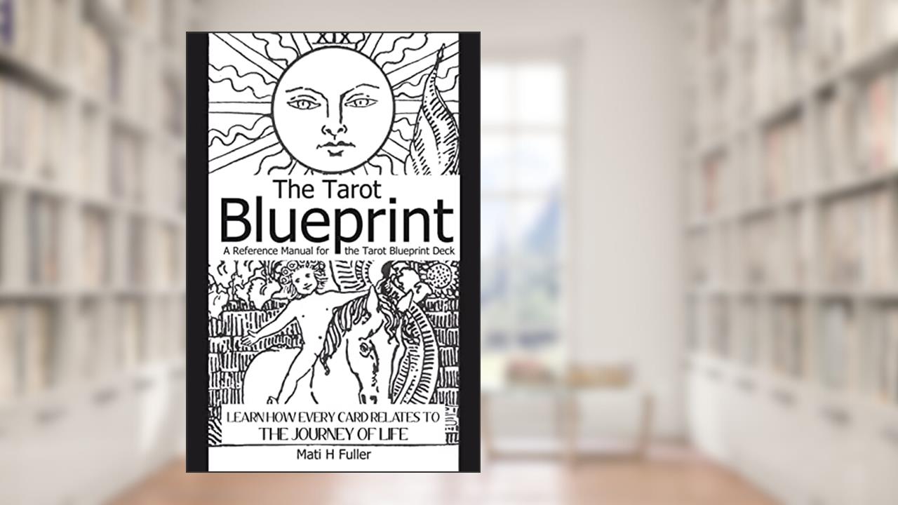 The Tarot Blueprint: Learn how every card relates to the journey of life, written by Mati H Fuller