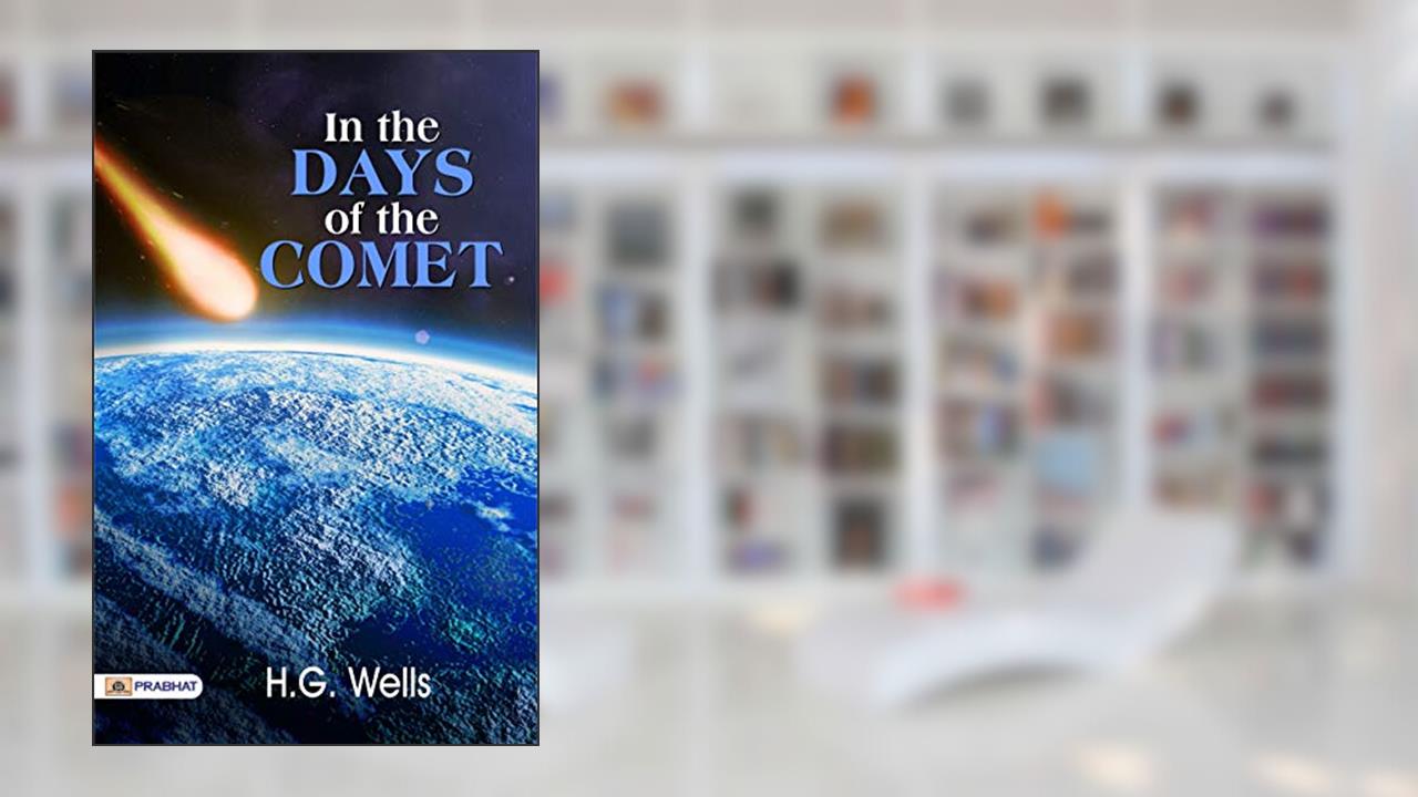 In the Days of the Comet: H.G. Wells' Visionary Tale of Cosmic Transformation by H.G. Wells, written by H.G. Wells