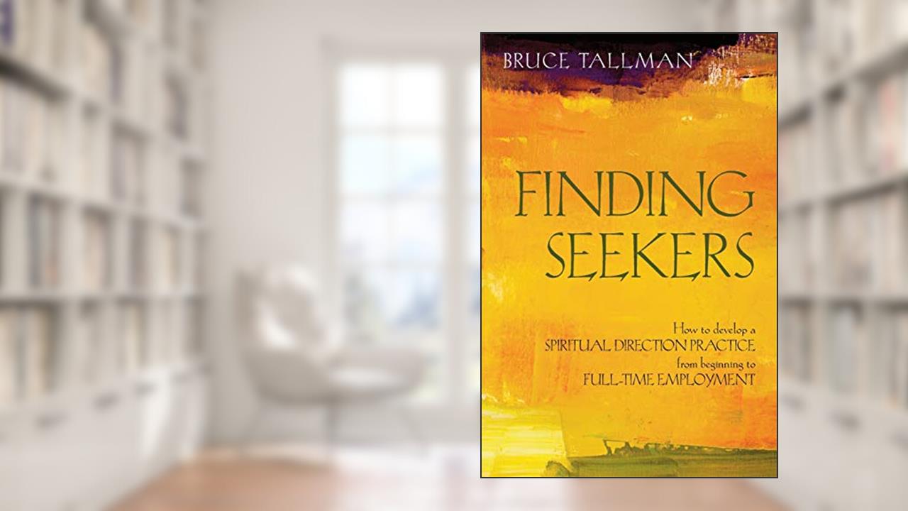 Finding Seekers: How to Develop a Spiritual Direction Practice from Beginning to Full-Time Employment, written by Bruce Tallman