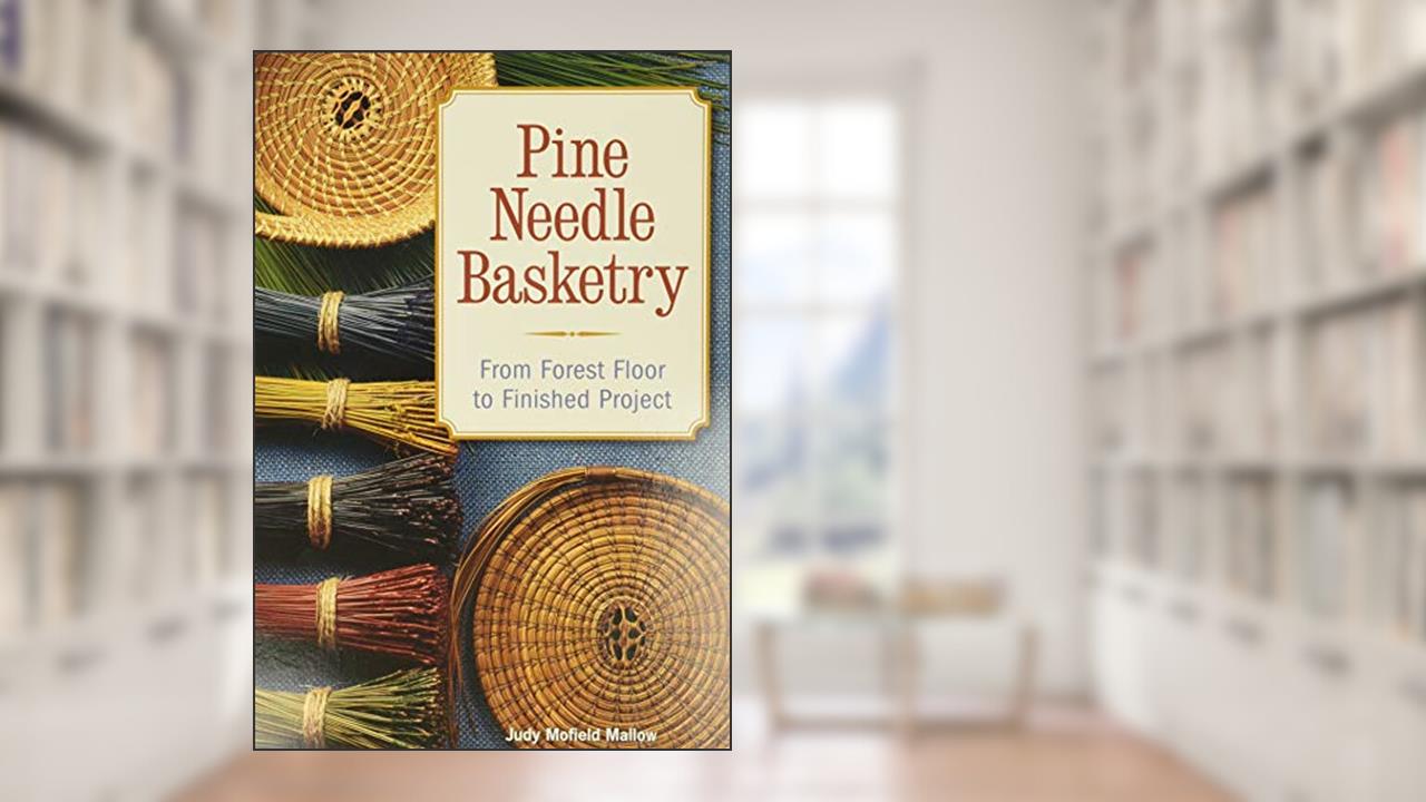 Pine Needle Basketry: From Forest Floor to Finished Project, written by Judy Mallow