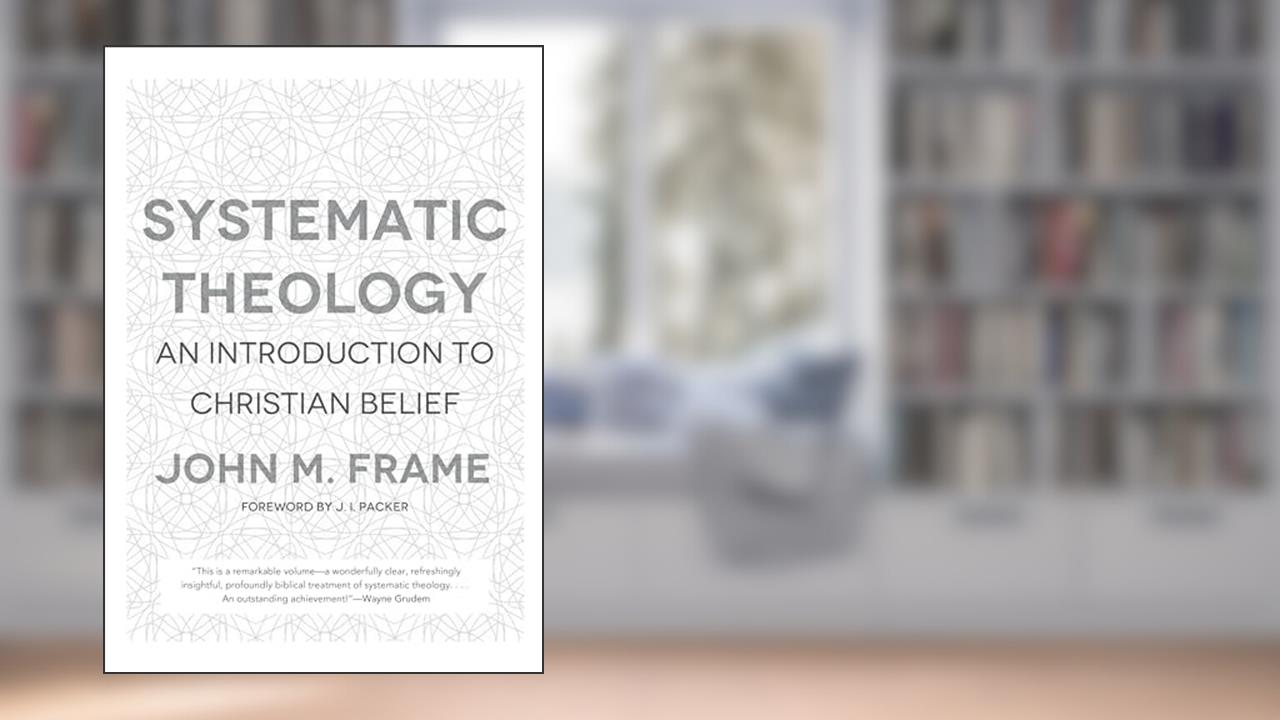 Systematic Theology: An Introduction to Christian Belief, written by John M. Frame