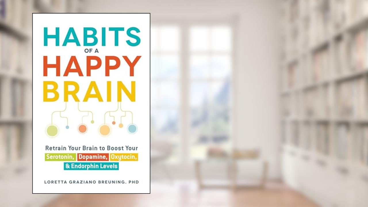 Habits of a Happy Brain: Retrain Your Brain to Boost Your Serotonin, Dopamine, Oxytocin, & Endorphin Levels, written by Loretta Graziano Breuning