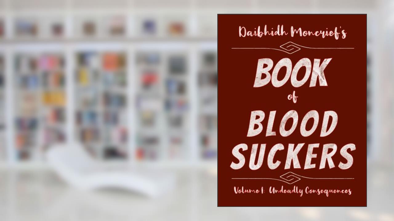 Daibhidh Moncrief's Book of Blood Suckers: Volume I: Undeadly Consequences, written by Daibhidh Moncrief