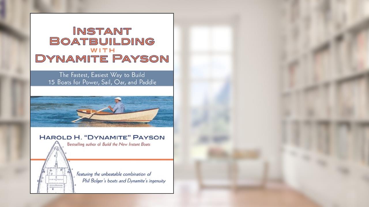Instant Boatbuilding with Dynamite Payson: 15 Instant Boats for Power, Sail, Oar, and Paddle, written by Harold H. Payson