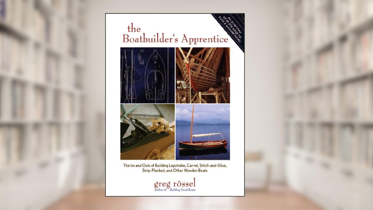 The Boatbuilder's Apprentice (PB): The Ins and Outs of Building Lapstrake, Carvel, Stitch-and-Glue, Strip-Planked, and Other Wooden Boa, written by Greg Rossel