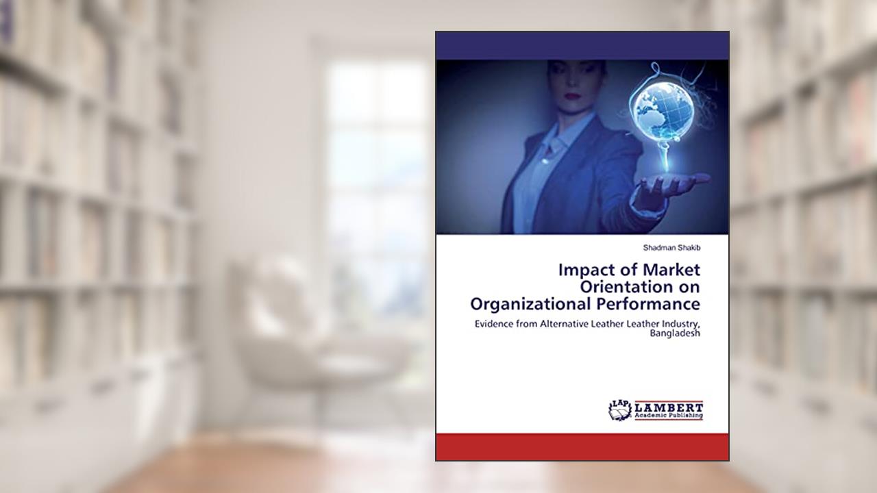 Impact of Market Orientation on Organizational Performance: Evidence from Alternative Leather Leather Industry, Bangladesh, written by Shadman Shakib