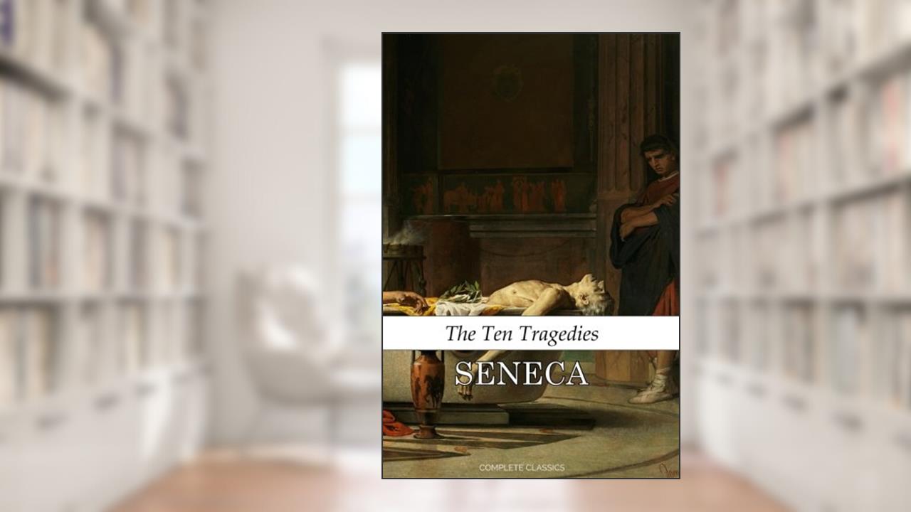 The Ten Tragedies of Seneca: The Complete Works of Lucius Annaeus Seneca, written by Lucius Annaeus Seneca