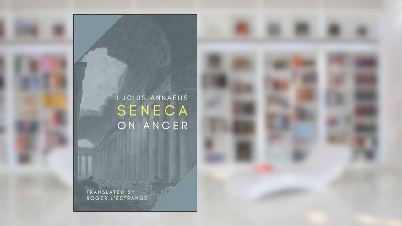 On Anger, written by Lucius Annaeus Seneca