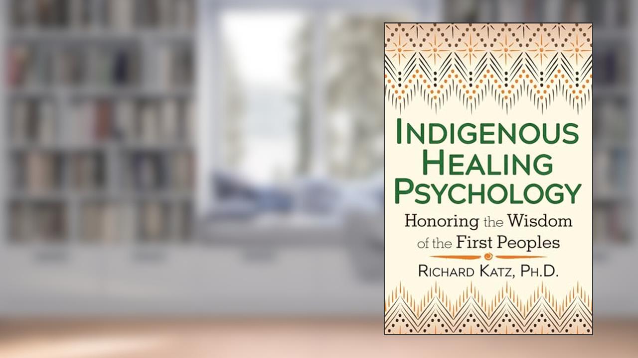 Indigenous Healing Psychology: Honoring the Wisdom of the First Peoples, written by Richard Katz Ph.D.