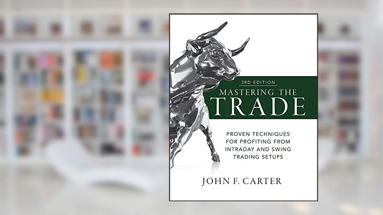 Mastering the Trade: Proven Techniques for Profiting from Intraday and Swing Trading Setups, 3rd Edition, written by John Carter