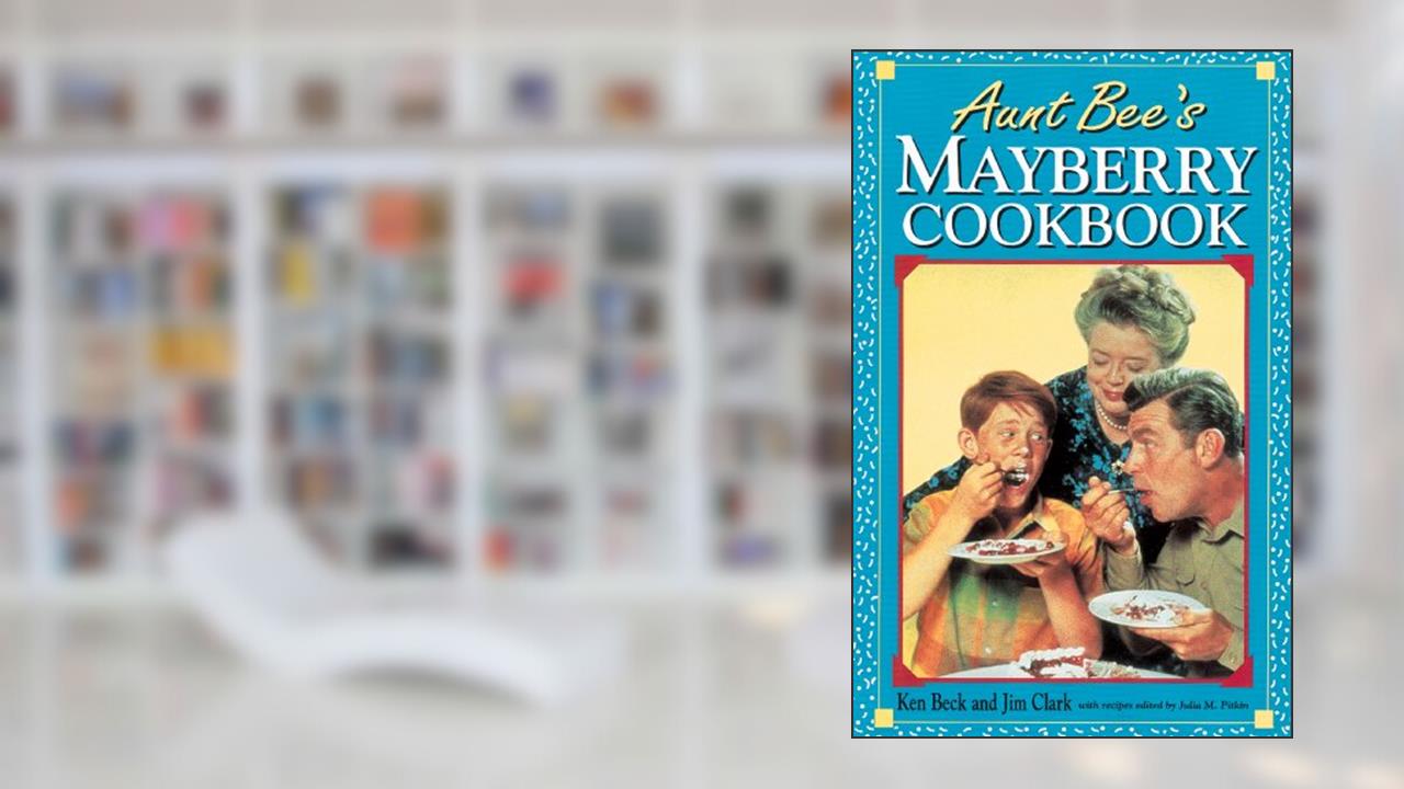 Aunt Bee's Mayberry Cookbook: Recipes and Memories from America's Friendliest Town, written by Ken Beck; Jim Clark