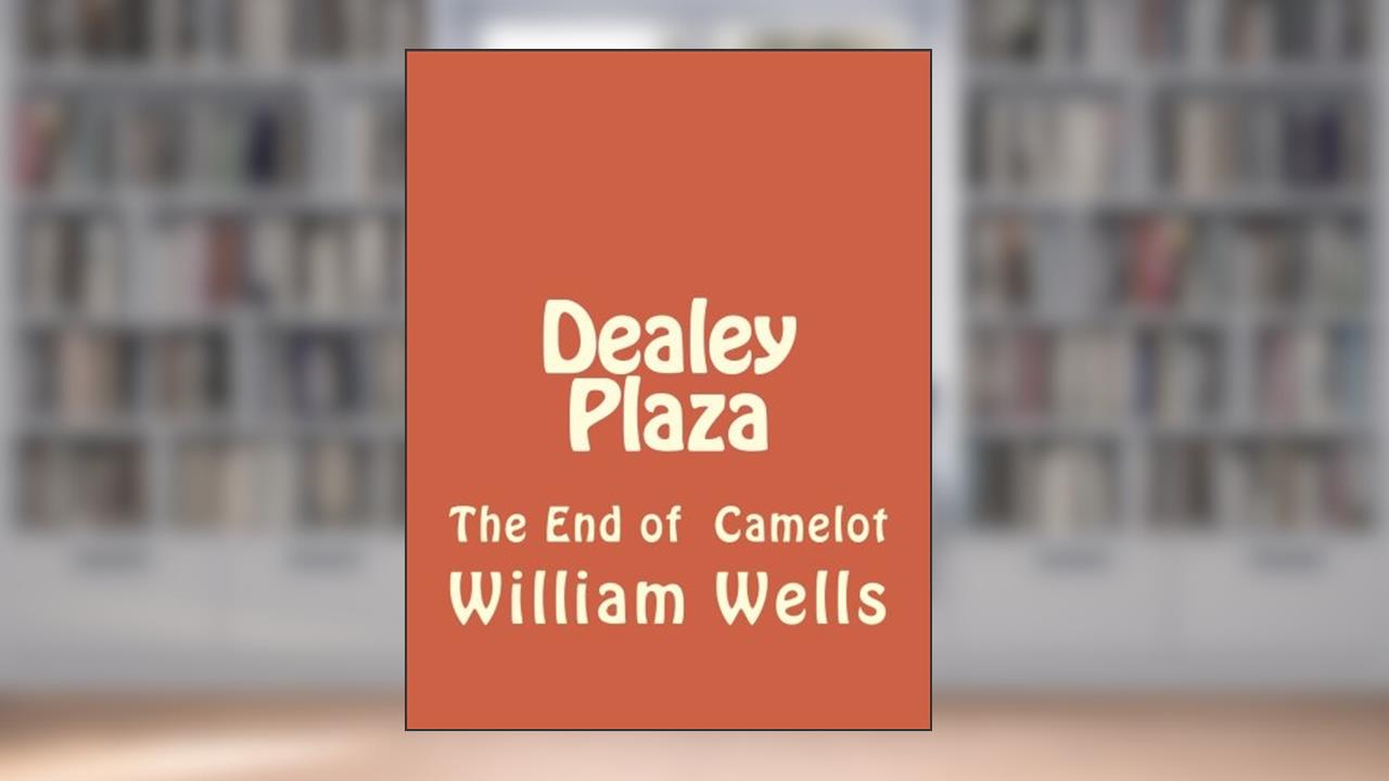 Dealey Plaza: The End of Camelot, written by Mr William Wells