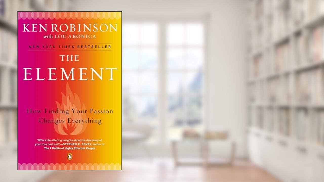 The Element: How Finding Your Passion Changes Everything, written by Ken Robinson; Lou Aronica