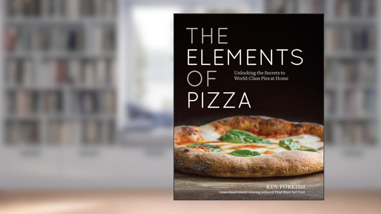 The Elements of Pizza: Unlocking the Secrets to World-Class Pies at Home [A Cookbook], written by Ken Forkish