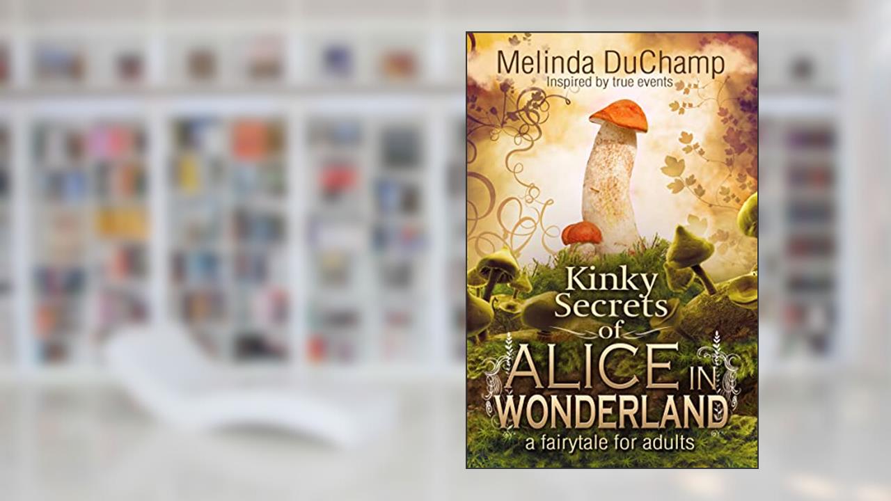 Kinky Secrets of Alice in Wonderland (The Kinky Secrets Of Alice Series Book 1), written by Melinda DuChamp