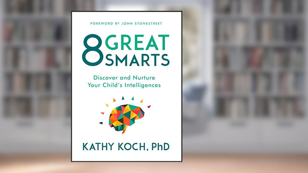 8 Great Smarts: Discover and Nurture Your Child's Intelligences, written by Kathy Koch  PhD