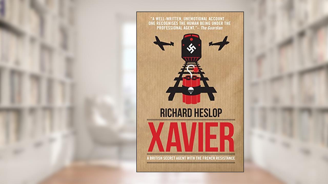 Xavier: A British Secret Agent with the French Resistance, written by Richard Heslop