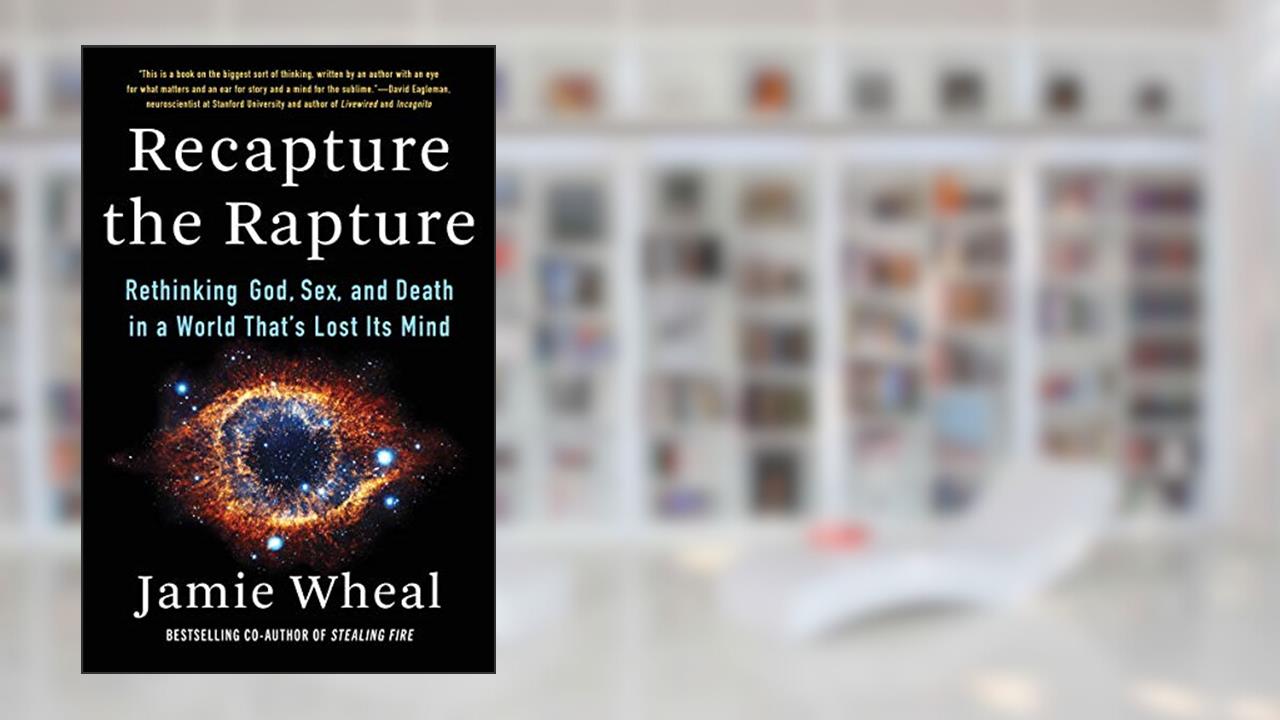 Recapture the Rapture: Rethinking God, Sex, and Death in a World That's Lost Its Mind, written by Jamie Wheal